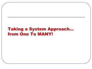 Taking a System Approach…
from One To MANY!
 