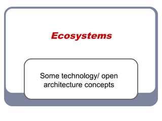 Ecosystems
Some technology/ open
architecture concepts
 