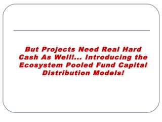 But Projects Need Real Hard
Cash As Well!... Introducing the
Ecosystem Pooled Fund Capital
Distribution Models!
 