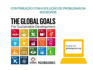 CONTRIBUIÇÃO COMASOLUÇÃO DE PROBLEMAS DA
SOCIEDADE
Acesse em
globalgoals.org
 