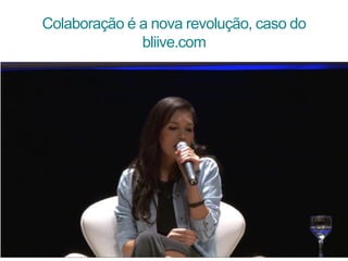 Colaboração é a nova revolução, caso do
bliive.com
 