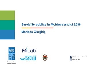 Serviciile publice în Moldova anului 2030
/MoldovaInnovationLab
@MiLab_MD
Mariana Gurghiș
 