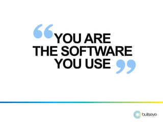 “  YOU ARE
THE SOFTWARE

         ”
   YOU USE
 