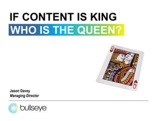 IF CONTENT IS KING
WHO IS THE QUEEN?




Jason Davey
Managing Director
 