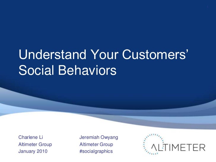 Understand Your Customers’ Social Behaviors<br />Charlene Li<br />Altimeter Group<br />January 2010<br />1<br />Jeremiah O...