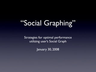 “Social Graphing”
 Strategies for optimal performance
     utilizing user’s Social Graph

          January 30, 2008
 