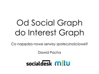 Od Social Graph
 do Interest Graph
Co napędza nowe serwisy społecznościowe?

             Dawid Pacha
 