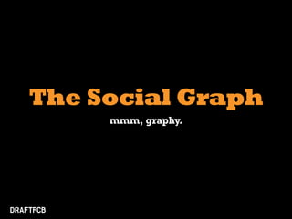 The Social Graph
     mmm, graphy.
 