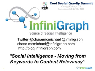 1
Twitter @chasemcmichael @infinigraph
chase.mcmichael@infinigraph.com
http://blog.infinigraph.com.
“Social Intelligence - Moving from
Keywords to Content Relevancy”
 