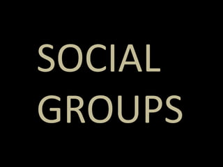 SOCIAL
GROUPS
 