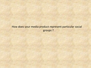 How does your media product represent particular social groups ? 