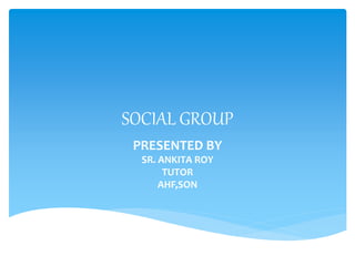 SOCIAL GROUP
PRESENTED BY
SR. ANKITA ROY
TUTOR
AHF,SON
 