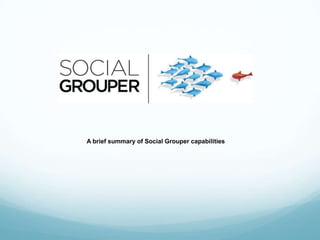 A brief summary of Social Grouper capabilities
 