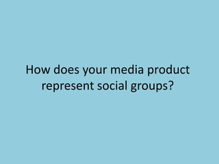 How does your media product
  represent social groups?
 