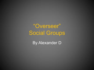 “Overseer”
Social Groups
By Alexander D

 
