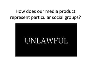How does our media product
represent particular social groups?
 