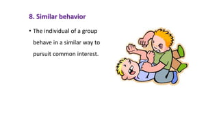 8. Similar behavior
• The individual of a group
behave in a similar way to
pursuit common interest.
 