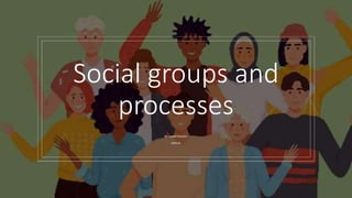 Social groups and
processes
Mr. Sushil Humane
MSN Rn
 