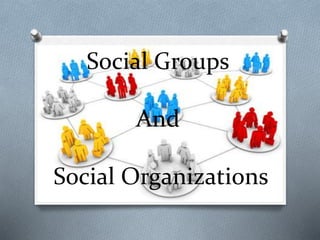 Social Groups
And
Social Organizations
 