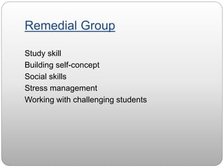 Remedial Group
Study skill
Building self-concept
Social skills
Stress management
Working with challenging students
 
