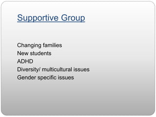 Supportive Group
Changing families
New students
ADHD
Diversity/ multicultural issues
Gender specific issues
 
