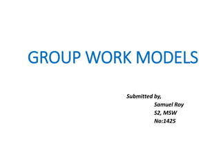 GROUP WORK MODELS
Submitted by,
Samuel Roy
S2, MSW
No:1425
 