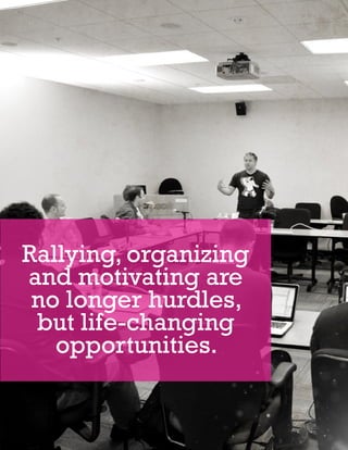 Rallying, organizing
and motivating are
 no longer hurdles,
 but life-changing
   opportunities.


I. INTRODUCTION        5
 
