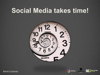 Social Media takes time!
Brent Csutoras
 