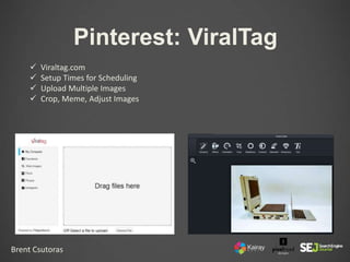 Brent Csutoras
Pinterest: ViralTag
 Viraltag.com
 Setup Times for Scheduling
 Upload Multiple Images
 Crop, Meme, Adju...