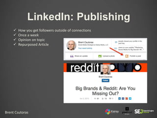 Brent Csutoras
LinkedIn: Publishing
 How you get followers outside of connections
 Once a week
 Opinion on topic
 Repu...