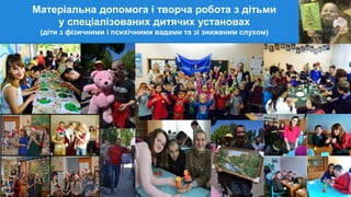 Матеріальна допомога і творча робота з дітьми
у спеціалізованих дитячих установах
(діти з фізичними і психічними вадами та зі зниженим слухом)
 