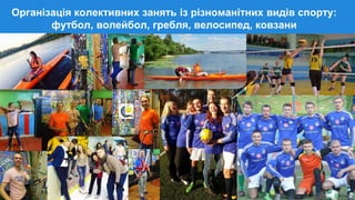 Організація колективних занять із різноманітних видів спорту:
футбол, волейбол, гребля, велосипед, ковзани
 