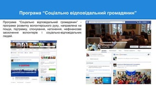 Програма “Соціально відповідальний громадянин”
Програма “Соціально відповідальний громадянин” -
програма розвитку волонтерського руху, направлена на
пошук, підтримку, спонукання, натхнення, нефінансове
заохочення волонтерів і соціально-відповідальних
людей.
 