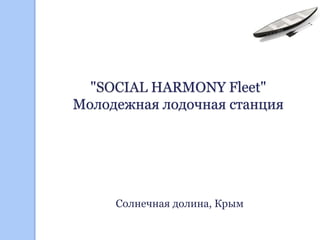 "SOCIAL HARMONY Fleet"
Молодежная лодочная станция
Солнечная долина, Крым
 