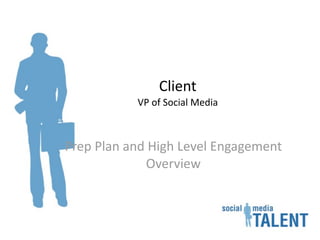 Client
           VP of Social Media



Prep Plan and High Level Engagement 
             Overview
 