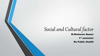 Social and Cultural factor
M.Shaheem Qamar
1st semester
Bs Public Health
 