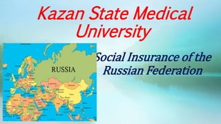Kazan State Medical
University
Social Insurance of the
Russian Federation
 