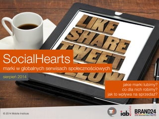 SocialHearts 
jakie marki lubimy? 
co dla nich robimy? 
marki w globalnych serwisach społecznościowych 
sierpień 2014 
jak to wpływa na sprzedaż? 
© 2014 Mobile Institute 
 