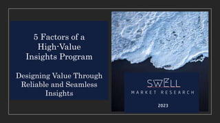 5 Factors of a
High-Value
Insights Program
Designing Value Through
Reliable and Seamless
Insights
 