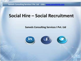 Sanvels Consulting Services I Pvt. Ltd - click www.sanvelsinfo.com

Social Hire – Social Recruitment
Sanvels Consulting Services I Pvt. Ltd

 