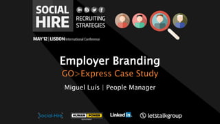 Employer Branding
GO>Express Case Study
Miguel Luís | People Manager
 