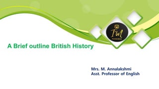 Mrs. M. Annalakshmi
Asst. Professor of English
A Brief outline British History
 