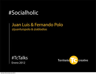 #Socialholic
                    Juan Luis & Fernando Polo
                    @juanluispolo & @abladias




                    #TcTalks
                    Enero 2012


viernes 20 de enero de 2012
 