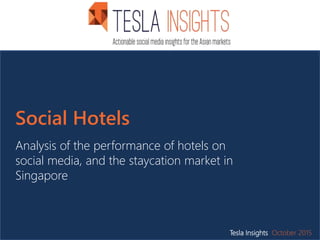 Social Hotels
Analysis of the performance of hotels on
social media, and the staycation market in
Singapore
Tesla Insights October 2015
 