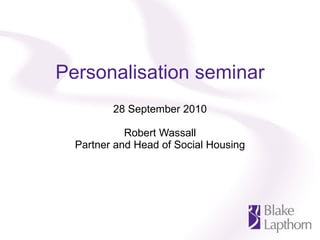 Personalisation seminar 28 September 2010 Robert Wassall Partner and Head of Social Housing 