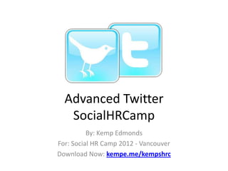 Advanced Twitter
   SocialHRCamp
          By: Kemp Edmonds
For: Social HR Camp 2012 - Vancouver
Download Now: kempe.me/kempshrc
 