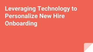 Leveraging Technology to
Personalize New Hire
Onboarding
 