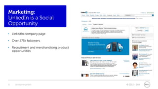 Marketing:
LinkedIn is a Social
Opportunity
• LinkedIn company page

• Over 275k followers

• Recruitment and merchandising product
  opportunities




32   @stephenjatdell                      © 2012 - Dell
 