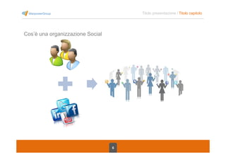 6
Titolo presentazione / Titolo capitolo
Cos’è una organizzazione Social
 