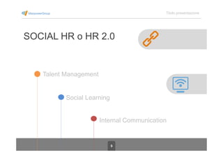 9
Titolo presentazione
SOCIAL HR o HR 2.0
Talent Management
Social Learning
Internal Communication
 